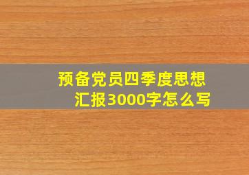 预备党员四季度思想汇报3000字怎么写