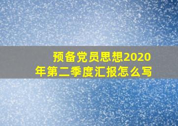 预备党员思想2020年第二季度汇报怎么写