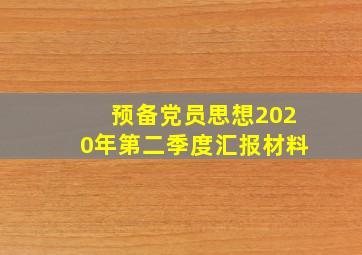 预备党员思想2020年第二季度汇报材料