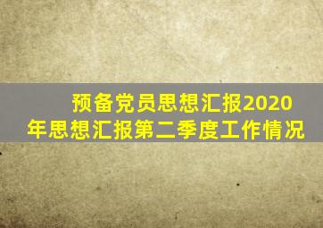 预备党员思想汇报2020年思想汇报第二季度工作情况