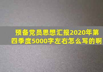 预备党员思想汇报2020年第四季度5000字左右怎么写的啊