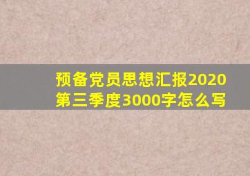 预备党员思想汇报2020第三季度3000字怎么写