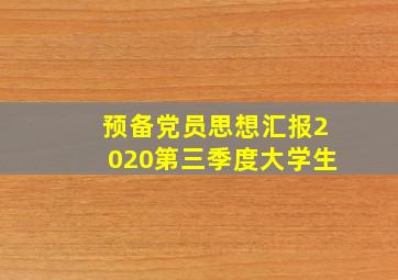 预备党员思想汇报2020第三季度大学生