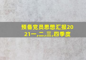 预备党员思想汇报2021一,二,三,四季度