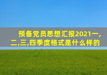 预备党员思想汇报2021一,二,三,四季度格式是什么样的