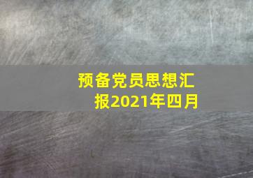 预备党员思想汇报2021年四月