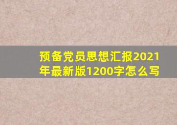 预备党员思想汇报2021年最新版1200字怎么写