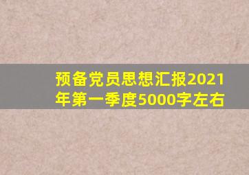 预备党员思想汇报2021年第一季度5000字左右