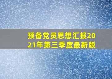 预备党员思想汇报2021年第三季度最新版