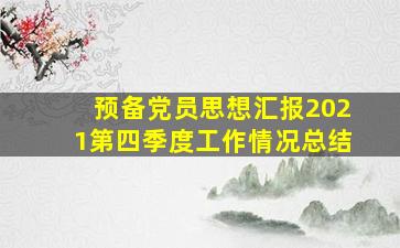 预备党员思想汇报2021第四季度工作情况总结