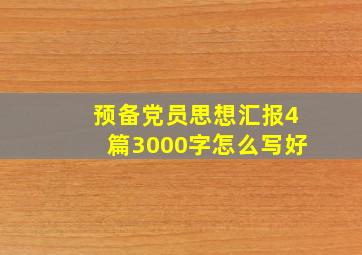 预备党员思想汇报4篇3000字怎么写好