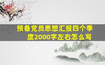 预备党员思想汇报四个季度2000字左右怎么写