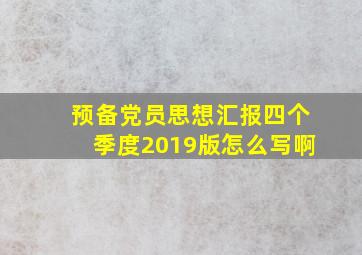 预备党员思想汇报四个季度2019版怎么写啊