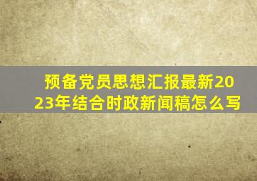 预备党员思想汇报最新2023年结合时政新闻稿怎么写