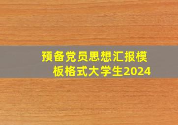 预备党员思想汇报模板格式大学生2024