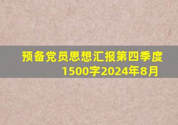 预备党员思想汇报第四季度1500字2024年8月