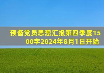 预备党员思想汇报第四季度1500字2024年8月1日开始