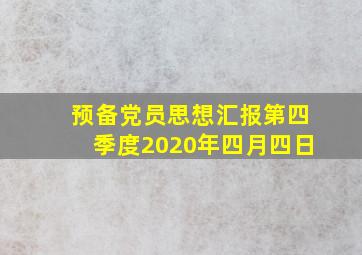 预备党员思想汇报第四季度2020年四月四日