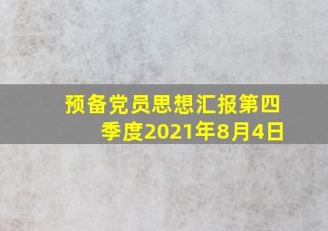 预备党员思想汇报第四季度2021年8月4日