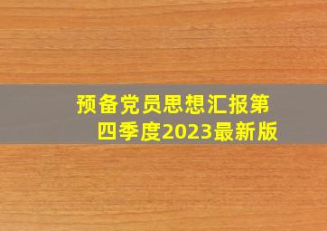 预备党员思想汇报第四季度2023最新版