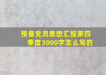 预备党员思想汇报第四季度3000字怎么写的