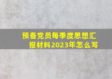 预备党员每季度思想汇报材料2023年怎么写