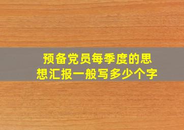 预备党员每季度的思想汇报一般写多少个字