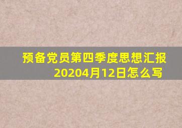 预备党员第四季度思想汇报20204月12日怎么写