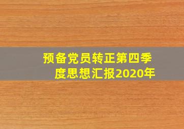 预备党员转正第四季度思想汇报2020年