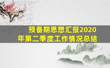 预备期思想汇报2020年第二季度工作情况总结