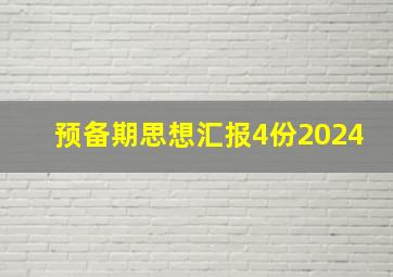 预备期思想汇报4份2024