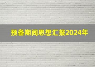 预备期间思想汇报2024年