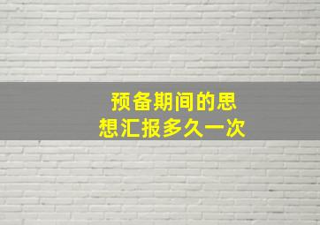 预备期间的思想汇报多久一次