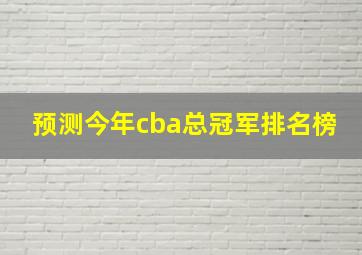 预测今年cba总冠军排名榜