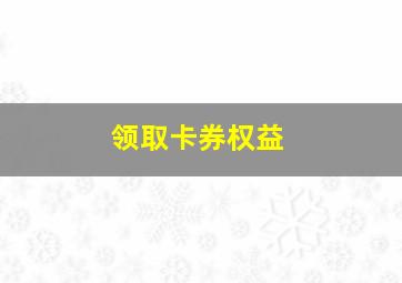 领取卡券权益