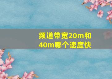 频道带宽20m和40m哪个速度快