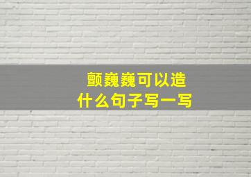 颤巍巍可以造什么句子写一写