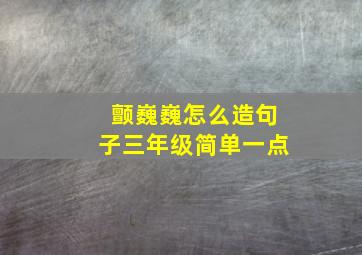 颤巍巍怎么造句子三年级简单一点