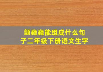 颤巍巍能组成什么句子二年级下册语文生字