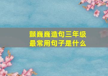 颤巍巍造句三年级最常用句子是什么