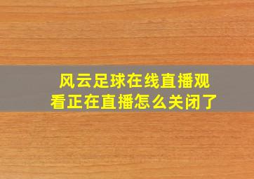 风云足球在线直播观看正在直播怎么关闭了