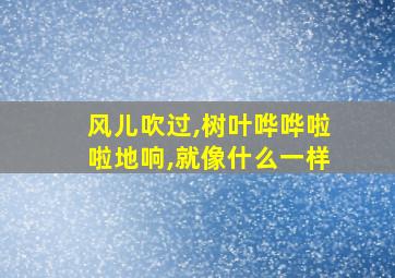 风儿吹过,树叶哗哗啦啦地响,就像什么一样