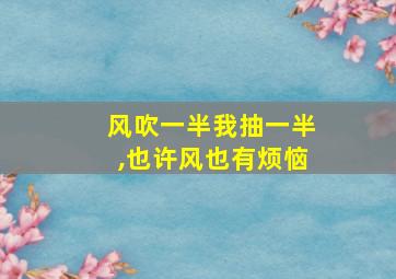 风吹一半我抽一半,也许风也有烦恼