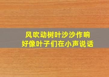 风吹动树叶沙沙作响好像叶子们在小声说话