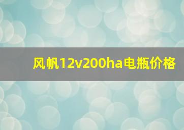 风帆12v200ha电瓶价格