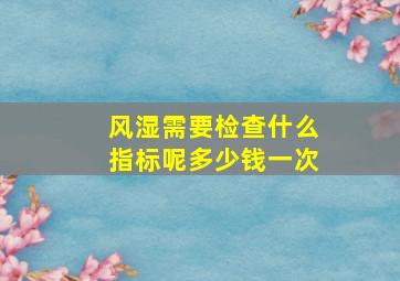 风湿需要检查什么指标呢多少钱一次