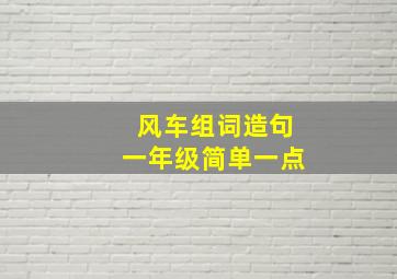 风车组词造句一年级简单一点