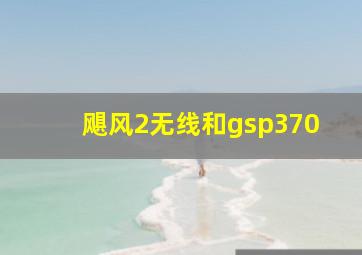 飓风2无线和gsp370