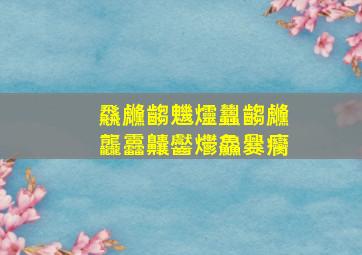 飝虪齺魕爧蠿齺虪龘靐齉齾爩鱻爨癵