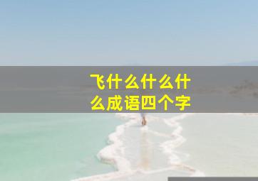 飞什么什么什么成语四个字